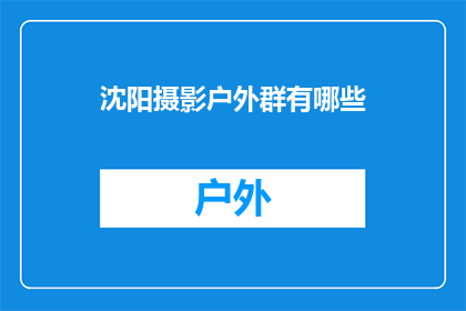 沈阳摄影户外群有哪些(沈阳摄影户外爱好者群组有哪些？)