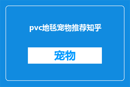 pvc地毯宠物推荐知乎(如何为你的宠物挑选一款合适的PVC地毯？知乎上的专家推荐来了)