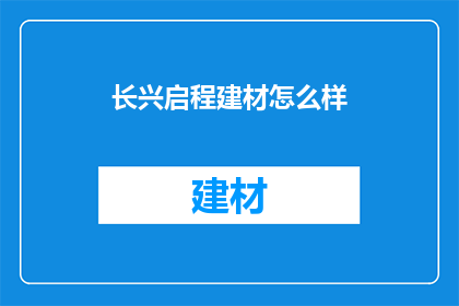 长兴启程建材怎么样(长兴启程建材公司：值得信赖的建材供应商吗？)