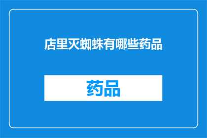 店里灭蜘蛛有哪些药品(如何有效灭除店铺内的蜘蛛？探索各种药品的选用与应用)
