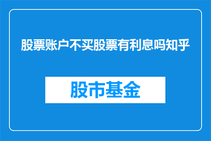 股票账户不买股票有利息吗知乎(股票账户不进行买卖操作时，是否会产生利息？)