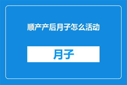 顺产产后月子怎么活动(如何有效进行产后月子期间的活动？)