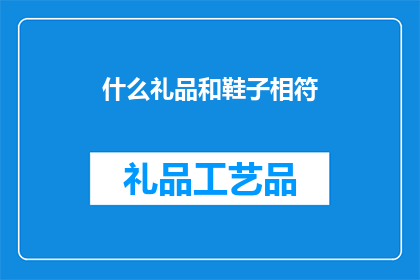 什么礼品和鞋子相符(什么礼品和鞋子最相配？)