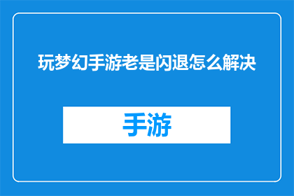 玩梦幻手游老是闪退怎么解决(如何解决玩梦幻手游时频繁出现的闪退问题？)