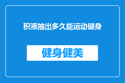 积液抽出多久能运动健身(积液抽出后多久可以开始进行健身活动？)