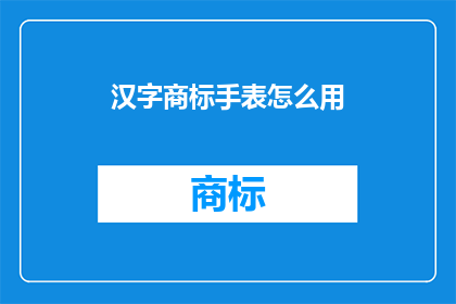 汉字商标手表怎么用(如何正确使用汉字商标手表？)