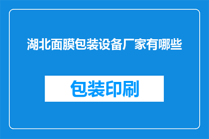 湖北面膜包装设备厂家有哪些(湖北地区有哪些厂家提供专业的面膜包装设备？)