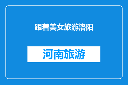 跟着美女旅游洛阳(跟随美女游览洛阳：一次难忘的旅行体验？)