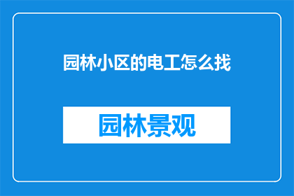 园林小区的电工怎么找(如何寻找适合的电工为你的园林小区提供服务？)