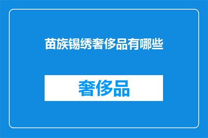 苗族锡绣奢侈品有哪些(苗族锡绣奢侈品有哪些？)