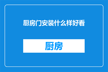 厨房门安装什么样好看(如何挑选出既美观又实用的厨房门设计？)