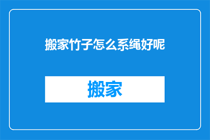 搬家竹子怎么系绳好呢(如何恰当地系绑搬家用的竹子？)