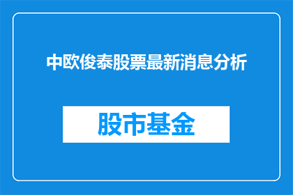 中欧俊泰股票最新消息分析(中欧俊泰股票最新动态与市场分析：投资者应如何应对？)
