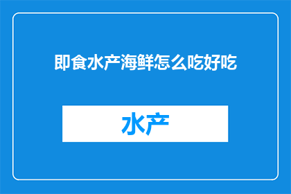 即食水产海鲜怎么吃好吃(如何烹饪美味的即食水产海鲜？)
