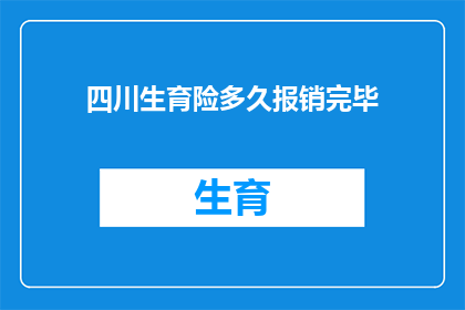 四川生育险多久报销完毕(四川生育险报销进度多久能完成？)