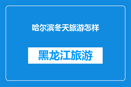 哈尔滨冬天旅游怎样(哈尔滨冬季旅游体验如何？)