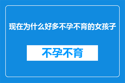 现在为什么好多不孕不育的女孩子(为什么现在越来越多的不孕不育女性成为社会关注的焦点？)