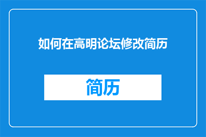 如何在高明论坛修改简历(如何高效地在高明论坛中更新个人简历？)