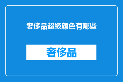 奢侈品超级颜色有哪些(奢侈品界的颜色魔法：探索那些令人难以抗拒的超级色彩)
