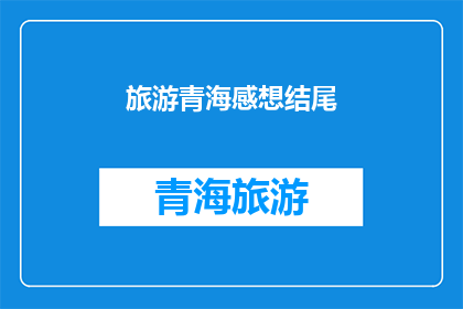 旅游青海感想结尾(青海之旅：您是否已经体验到了这片神奇土地的魅力？)