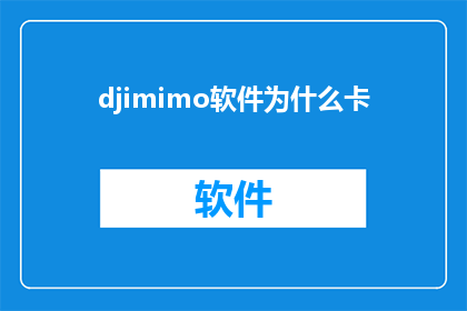 djimimo软件为什么卡(为什么DJIM60无人机在飞行过程中会频繁卡顿？)