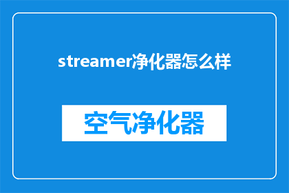 streamer净化器怎么样(Streamer净化器的性能如何？是否值得购买？)