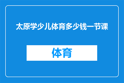 太原学少儿体育多少钱一节课(太原学少儿体育课程价格是多少？)