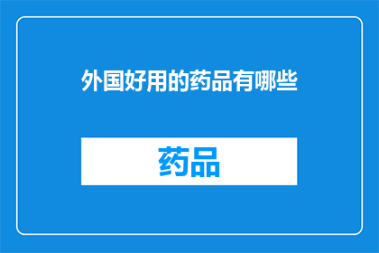 外国好用的药品有哪些(哪些外国药品在治疗领域表现卓越？)