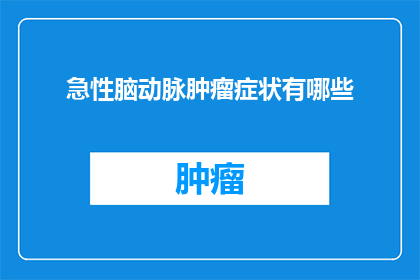 急性脑动脉肿瘤症状有哪些(急性脑动脉肿瘤的症状表现是什么？)