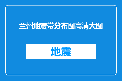 兰州地震带分布图高清大图(兰州地震带的分布情况如何？能否提供一张高清大图以供参考？)