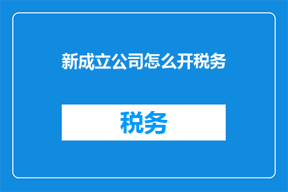 新成立公司怎么开税务(新成立公司如何正确开设税务？)