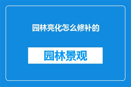 园林亮化怎么修补的(如何有效修补园林亮化中的问题？)