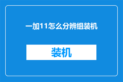 一加11怎么分辨组装机(如何鉴别一台一加11手机是否为组装机？)