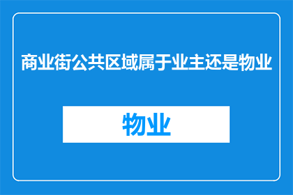 商业街公共区域属于业主还是物业(商业街公共区域归属权问题：业主还是物业？)