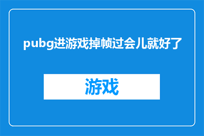 pubg进游戏掉帧过会儿就好了(游戏绝地求生中出现帧率下降的问题，是否意味着需要等待一段时间后才能恢复正常？)