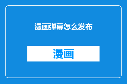 漫画弹幕怎么发布(如何有效地发布漫画弹幕？)