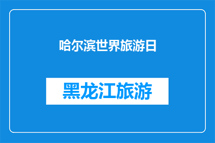 哈尔滨世界旅游日(哈尔滨世界旅游日：探索这座城市的独特魅力与旅游潜力)