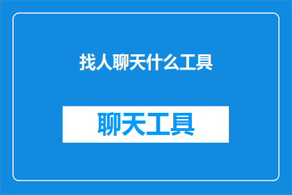 找人聊天什么工具(您是否在寻找一款能够助您轻松找人聊天的工具？)