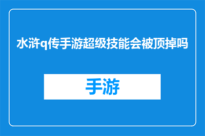水浒q传手游超级技能会被顶掉吗(水浒Q传手游中超级技能是否会受到其他技能影响？)