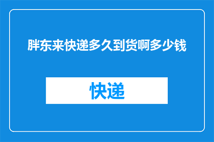 胖东来快递多久到货啊多少钱(胖东来快递的送货速度和费用是多少？)