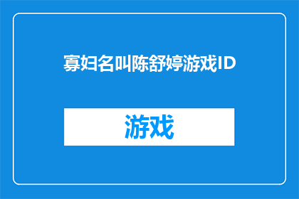 寡妇名叫陈舒婷游戏ID(陈舒婷，这位寡妇的游戏ID是什么？)