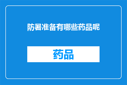 防暑准备有哪些药品呢(您是否已经准备好应对夏季高温带来的挑战？有哪些药品是防暑必备的？)