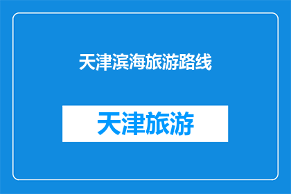 天津滨海旅游路线(天津滨海旅游路线：探索魅力滨海新区的绝佳旅行选择)