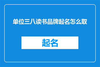 单位三八读书品牌起名怎么取(如何为单位三八读书品牌起一个吸引人的名字？)