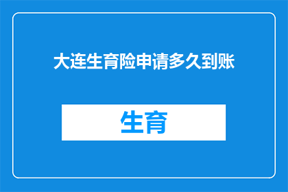 大连生育险申请多久到账(大连生育险申请多久到账？)