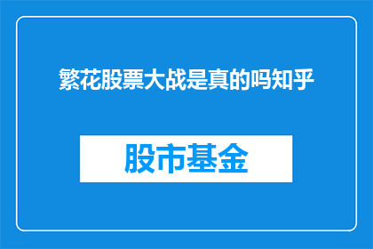 繁花股票大战是真的吗知乎(繁花股票大战的真实性：知乎上的讨论引发关注)