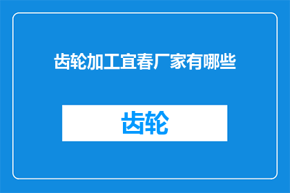 齿轮加工宜春厂家有哪些(询问宜春地区齿轮加工厂家有哪些？)