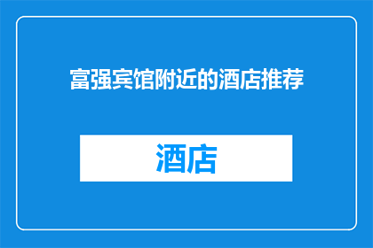 富强宾馆附近的酒店推荐(您是否在寻找位于富强宾馆附近的酒店推荐？)