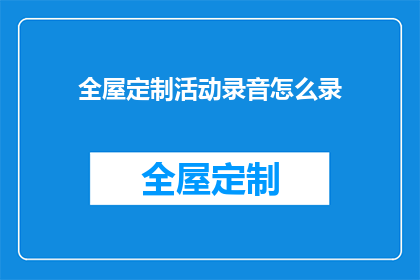 全屋定制活动录音怎么录(如何录制全屋定制活动的录音？)