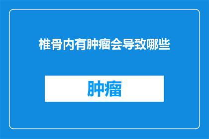椎骨内有肿瘤会导致哪些(椎骨内肿瘤可能引发哪些健康问题？)